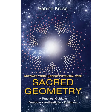 Activate Your Highest Potential With Sacred Geometry: A Practical Guide to Freedom, Authenticity and Fulfilment