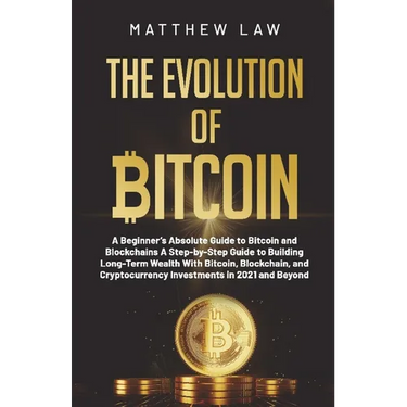 The Evolution of Bitcoin: A Beginner's Absolute Guide to Bitcoin and Blockchains A Step-by-Step Guide to Building Long-Term Wealth With Bitcoin, Block