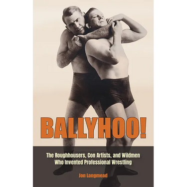 Ballyhoo!: The Roughhousers, Con Artists, and Wildmen Who Invented Professional Wrestling