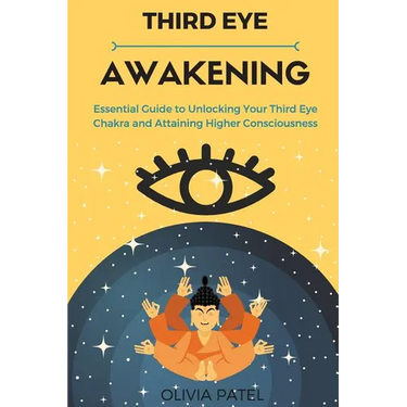 Third Eye Awakening: Essential Guide to Unlocking Your Third Eye Chakra and Attaining Higher Consciousness