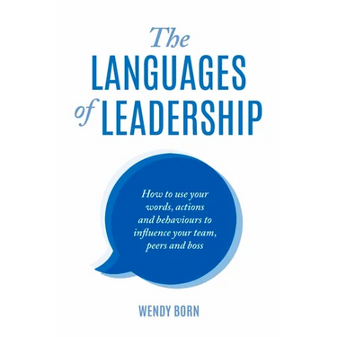 The Languages of Leadership: How to use your words, actions and behaviours to influence your team, peers and boss
