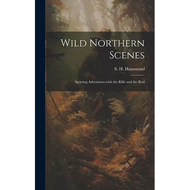 Wild Northern Scenes: Sporting Adventures with the Rifle and the Rod