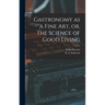 Gastronomy as a Fine Art, or, The Science of Good Living