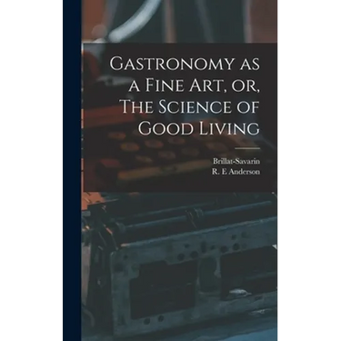 Gastronomy as a Fine Art, or, The Science of Good Living