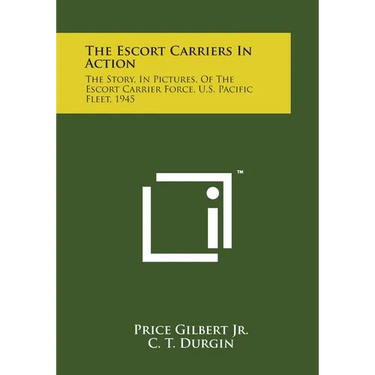 The Escort Carriers In Action: The Story, In Pictures, Of The Escort Carrier Force, U.S. Pacific Fleet, 1945