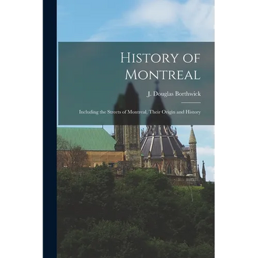 History of Montreal: Including the Streets of Montreal, Their Origin and History