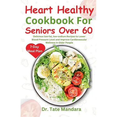 Heart Healthy Cookbook For Seniors Over 60: Delicious low-fat, low-sodium Recipes to Lower Blood Pressure Level and improve Cardiovascular Wellness in