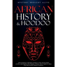 African History & Hoodoo: Connect to The Ancient Spirit of Africa and Explore The Timeline, Culture, Roots, Spells, & More From The World's Richest Co