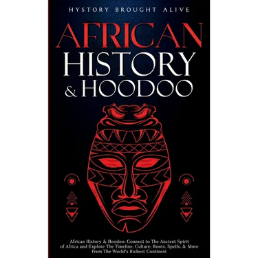 African History & Hoodoo: Connect to The Ancient Spirit of Africa and Explore The Timeline, Culture, Roots, Spells, & More From The World's Richest Co