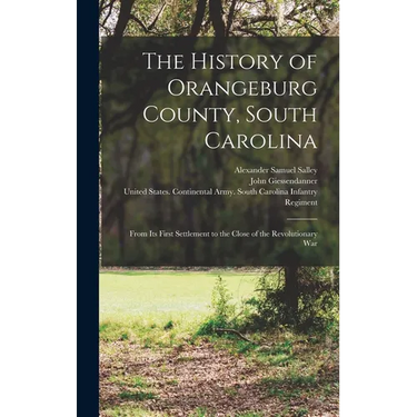 The History of Orangeburg County, South Carolina: From Its First Settlement to the Close of the Revolutionary War