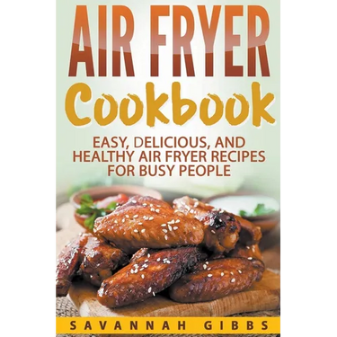 Air Fryer Cookbook: Easy, Delicious, and Healthy Air Fryer Recipes for Busy People