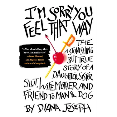 I'm Sorry You Feel That Way: The Astonishing but True Story of a Daughter, Sister, Slut, Wife, Mother, and Friend to Man and Dog