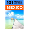 101 Amazing Things to Do in Mexico: Mexico Travel Guide
