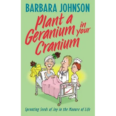 Plant a Geranium in Your Cranium: Planting Seeds of Joy in the Manure of Life