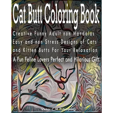 Cat Butt Coloring Book: Creative Funny Adult non Mandalas Easy and non Stress Designs of Cats and Kitten Butts For Your Relaxation. A Fun Feli