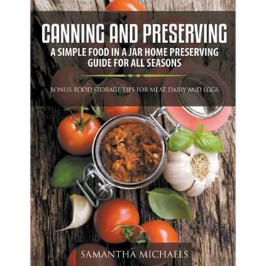 Canning and Preserving: A Simple Food In A Jar Home Preserving Guide for All Seasons: Bonus: Food Storage Tips for Meat, Dairy and Eggs