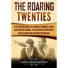 The Roaring Twenties: A Captivating Guide to a Period of Dramatic Social and Political Change, a False Sense of Prosperity, and Its Impact o