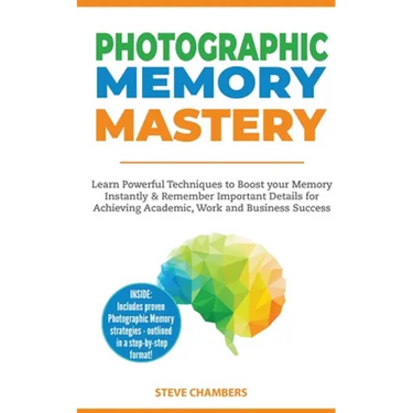 Photographic Memory Mastery: Learn Powerful Techniques to Boost your Memory Instantly & Remember Important Details for Achieving Academic, Work and Bu