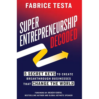 Super-Entrepreneurship Decoded: 5 Secret Keys to Create Breakthrough Businesses that Change the World