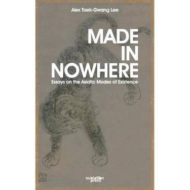 Made in Nowhere: Essays on the Asiatic Modes of Existence