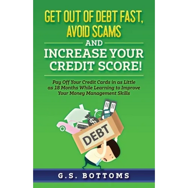 Get Out of Debt Fast, Avoid Scams and Increase Your Credit Score!: Pay Off Your Credit Cards in as Little as 18 Months While Learning to Improve Your