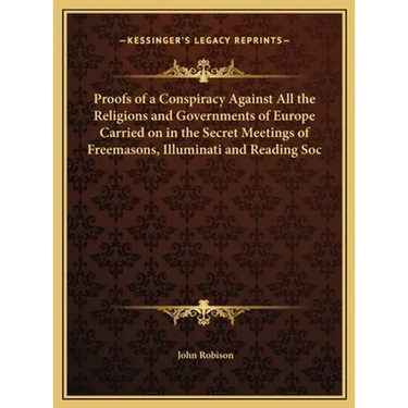 Proofs of a Conspiracy Against All the Religions and Governments of Europe Carried on in the Secret Meetings of Freemasons, Illuminati and Reading Soc
