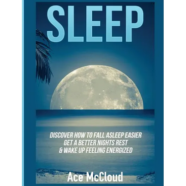Sleep: Discover How To Fall Asleep Easier, Get A Better Nights Rest & Wake Up Feeling Energized