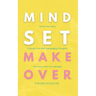 Mindset Makeover: Tame Your Fears, Change Your Self-Sabotaging Thoughts, And Learn From Your Mistakes