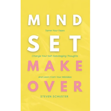 Mindset Makeover: Tame Your Fears, Change Your Self-Sabotaging Thoughts, And Learn From Your Mistakes
