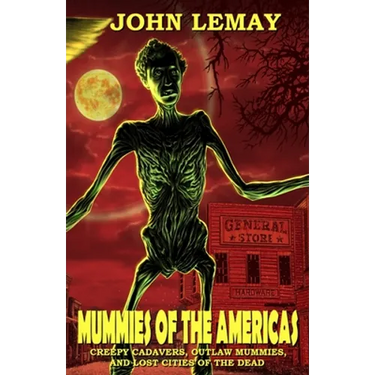 Mummies of the Americas: Creepy Cadavers, Outlaw Mummies, and Lost Cities of the Dead
