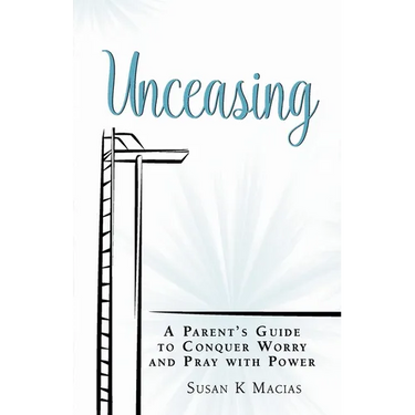 Unceasing: A Parent's Guide to Conquer Worry and Pray With Power