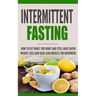 Intermittent Fasting: How to Eat what you want and still have rapid weight loss and gain lean muscle for beginners