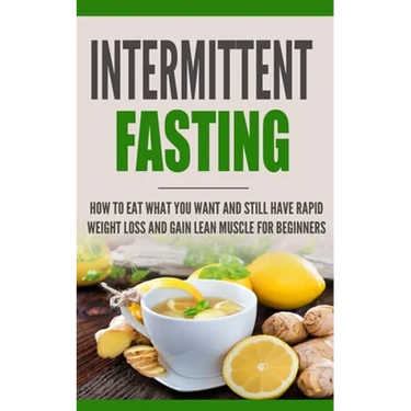Intermittent Fasting: How to Eat what you want and still have rapid weight loss and gain lean muscle for beginners