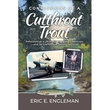 Confessions of a Cutthroat Trout: Reflections on a Life of Adventure and Foolishness-and, by God's Grace, Service to Christ