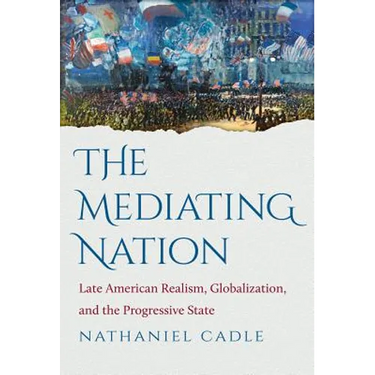 The Mediating Nation: Late American Realism, Globalization, and the Progressive State