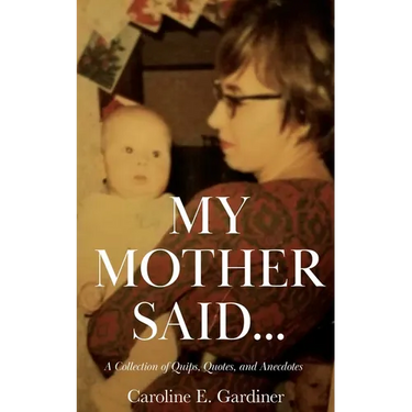 My Mother Said...: A Collection of Quips, Quotes, and Anecdotes