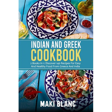 Indian And Greek Cookbook: 2 Books In 1: Discover 140 Recipes For Easy And Healthy Food From Greece And India