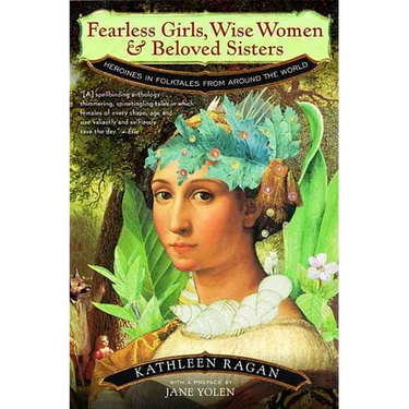 Fearless Girls, Wise Women, and Beloved Sisters: Heroines in Folktales from Around the World