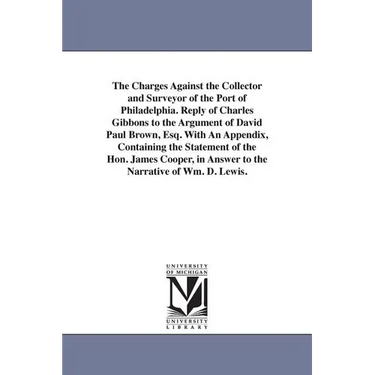 The Charges Against the Collector and Surveyor of the Port of Philadelphia. Reply of Charles Gibbons to the Argument of David Paul Brown, Esq. With An
