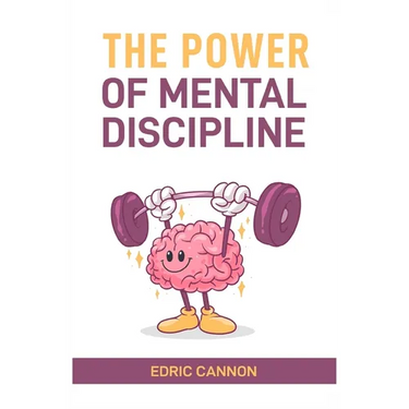 The Power of Mental Discipline: Master Your Mind, Achieve Your Goals, and Unlock Your Full Potential (2024 Beginner Guide)