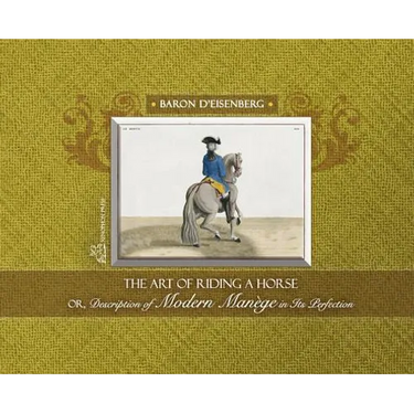 The Art of Riding a Horse or Description of Modern Manège in its perfection by Baron d'Eisenberg