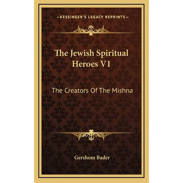 The Jewish Spiritual Heroes V1: The Creators Of The Mishna