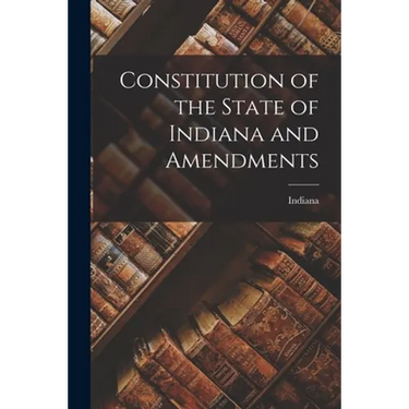 Constitution of the State of Indiana and Amendments