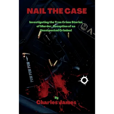 Nail the Case: Investigating the True Crime Stories of Murder, Deception of an Unsuspected Criminal