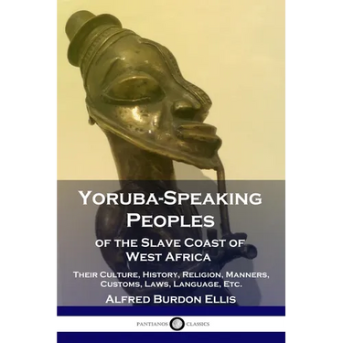 Yoruba-Speaking Peoples of the Slave Coast of West Africa: Their Culture, History, Religion, Manners, Customs, Laws, Language, Etc.