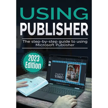 Using Microsoft Publisher - 2023 Edition: The Step-by-step Guide to Using Microsoft Publisher