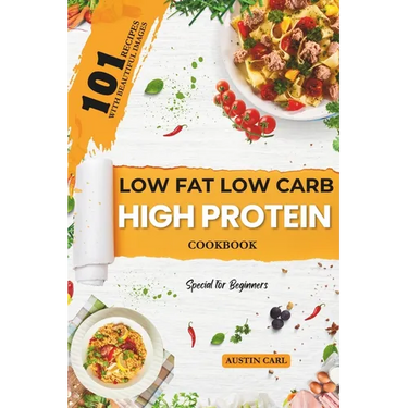 Low-Fat Low Carb High Protein 101 Recipes Cookbook for Beginners: Easy and Healthy Meals Ideas with Beautiful Images