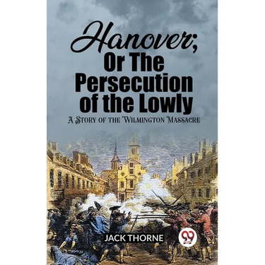 Hanover; Or The Persecution of the Lowly A Story of the Wilmington Massacre