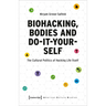 Biohacking, Bodies and Do-It-Yourself: The Cultural Politics of Hacking Life Itself
