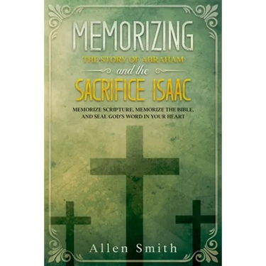 Memorizing the Story of Abraham and the Sacrifice Isaac: Memorize Scripture, Memorize the Bible, and Seal God's Word in Your Heart
